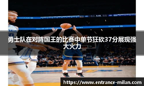 勇士队在对阵国王的比赛中单节狂砍37分展现强大火力