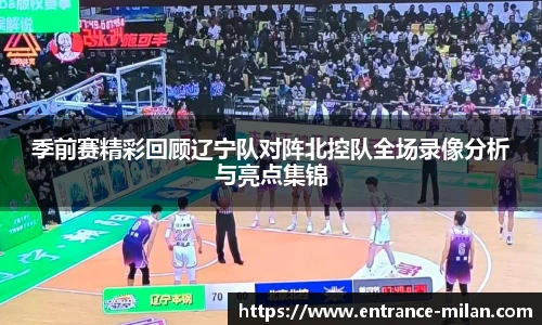 季前赛精彩回顾辽宁队对阵北控队全场录像分析与亮点集锦