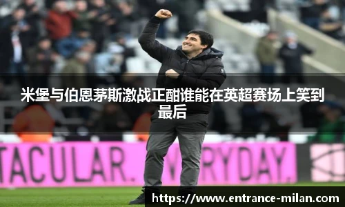 米堡与伯恩茅斯激战正酣谁能在英超赛场上笑到最后